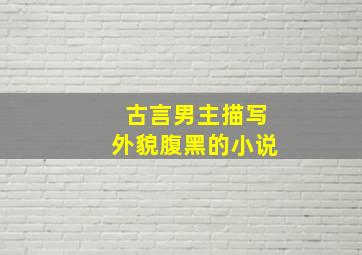 古言男主描写外貌腹黑的小说