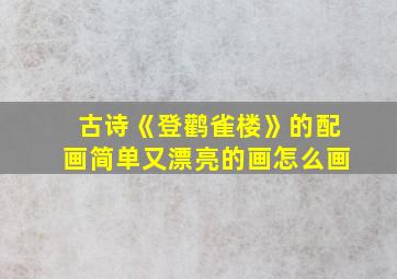 古诗《登鹳雀楼》的配画简单又漂亮的画怎么画