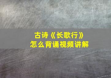 古诗《长歌行》怎么背诵视频讲解