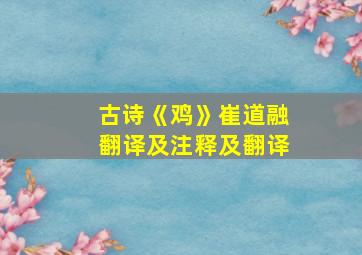 古诗《鸡》崔道融翻译及注释及翻译