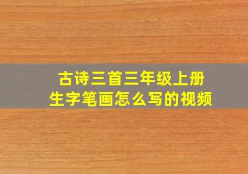 古诗三首三年级上册生字笔画怎么写的视频