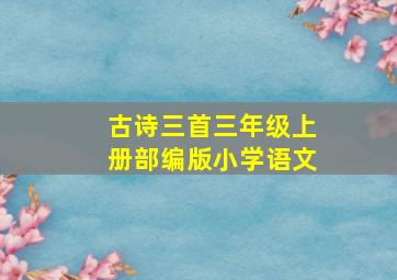 古诗三首三年级上册部编版小学语文