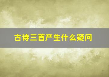 古诗三首产生什么疑问