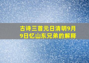 古诗三首元日清明9月9日忆山东兄弟的解释