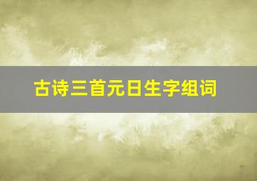 古诗三首元日生字组词