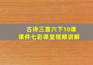 古诗三首六下10课课件七彩课堂视频讲解