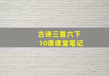 古诗三首六下10课课堂笔记