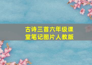 古诗三首六年级课堂笔记图片人教版