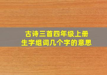 古诗三首四年级上册生字组词几个字的意思