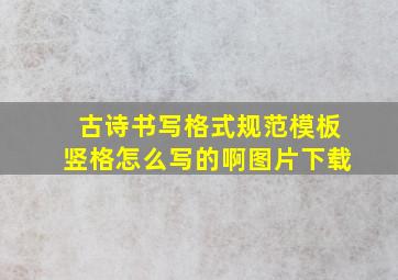 古诗书写格式规范模板竖格怎么写的啊图片下载