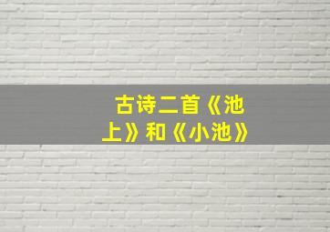 古诗二首《池上》和《小池》