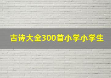 古诗大全300首小学小学生