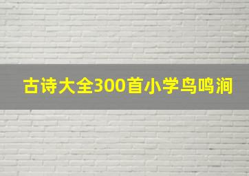 古诗大全300首小学鸟鸣涧