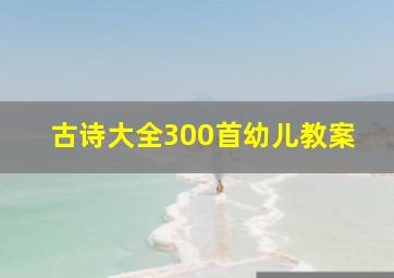 古诗大全300首幼儿教案