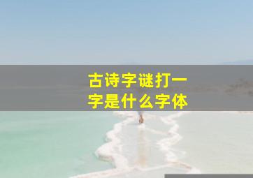 古诗字谜打一字是什么字体