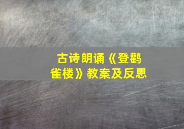 古诗朗诵《登鹳雀楼》教案及反思