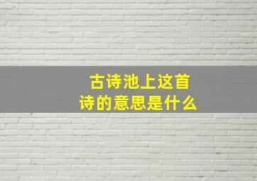 古诗池上这首诗的意思是什么