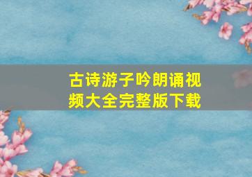 古诗游子吟朗诵视频大全完整版下载