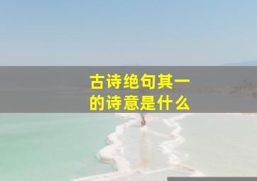 古诗绝句其一的诗意是什么