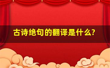 古诗绝句的翻译是什么?