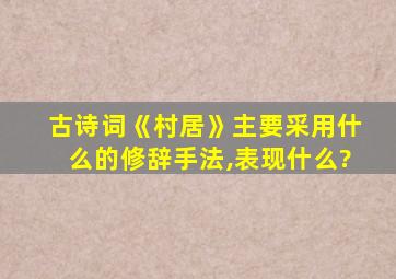 古诗词《村居》主要采用什么的修辞手法,表现什么?