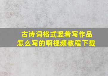 古诗词格式竖着写作品怎么写的啊视频教程下载