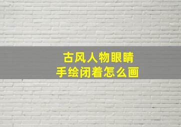 古风人物眼睛手绘闭着怎么画