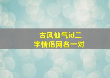 古风仙气id二字情侣网名一对