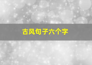 古风句子六个字