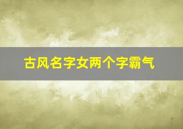 古风名字女两个字霸气