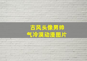 古风头像男帅气冷漠动漫图片