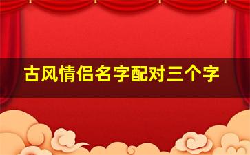 古风情侣名字配对三个字