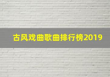 古风戏曲歌曲排行榜2019