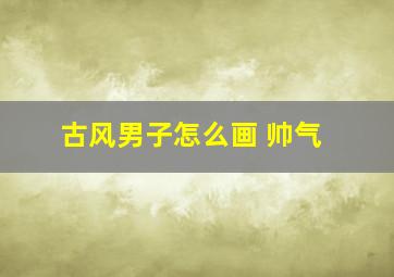 古风男子怎么画 帅气