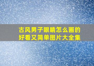 古风男子眼睛怎么画的好看又简单图片大全集