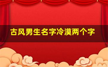 古风男生名字冷漠两个字