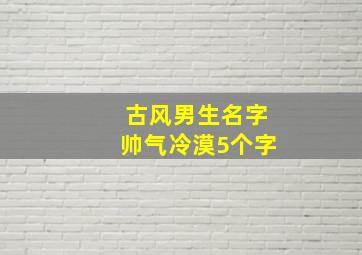 古风男生名字帅气冷漠5个字