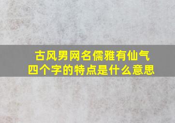 古风男网名儒雅有仙气四个字的特点是什么意思