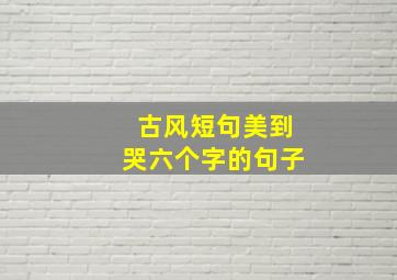 古风短句美到哭六个字的句子