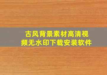 古风背景素材高清视频无水印下载安装软件