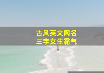 古风英文网名三字女生霸气