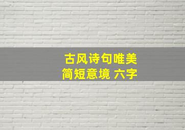 古风诗句唯美简短意境 六字