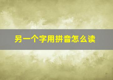 另一个字用拼音怎么读