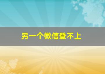 另一个微信登不上