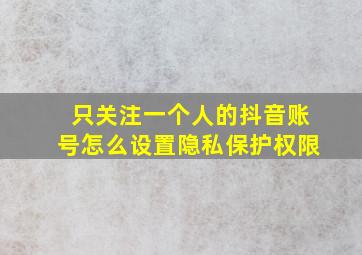 只关注一个人的抖音账号怎么设置隐私保护权限