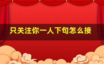 只关注你一人下句怎么接