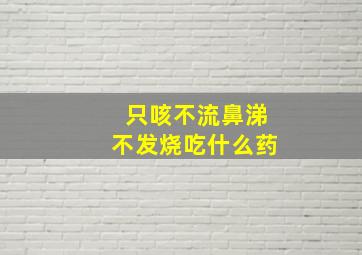 只咳不流鼻涕不发烧吃什么药