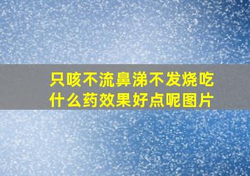 只咳不流鼻涕不发烧吃什么药效果好点呢图片