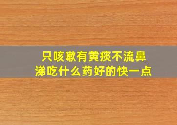 只咳嗽有黄痰不流鼻涕吃什么药好的快一点