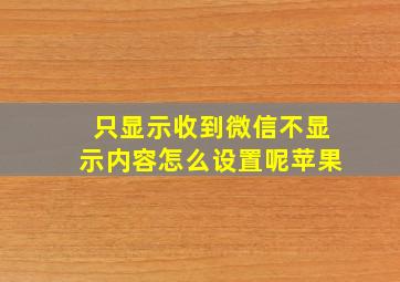 只显示收到微信不显示内容怎么设置呢苹果